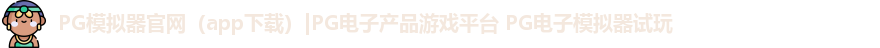 PG模拟器官网（app下载）|PG电子产品游戏平台 PG电子模拟器试玩